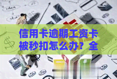 信用卡逾期工资卡被秒扣怎么办？全面解决方案和应对措大揭秘！