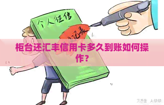柜台还汇丰信用卡多久到账如何操作？