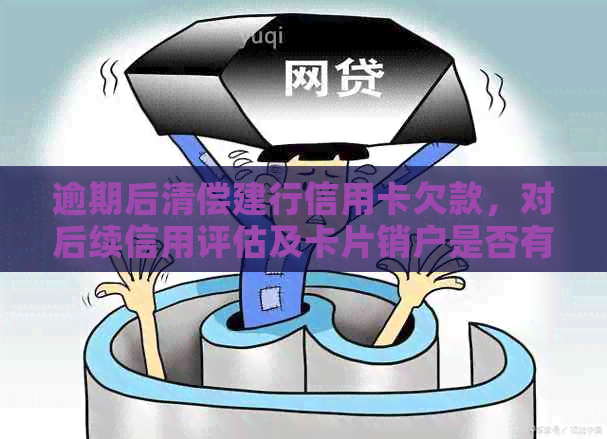 逾期后清偿建行信用卡欠款，对后续信用评估及卡片销户是否有影响？