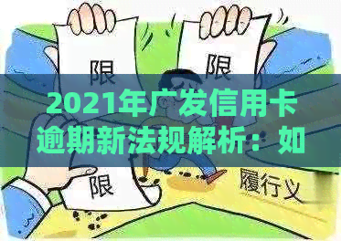 2021年广发信用卡逾期新法规解析：如何避免逾期、影响与解决办法一文看尽！