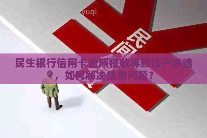 民生银行信用卡逾期导致账户冻结，如何解决信用问题？