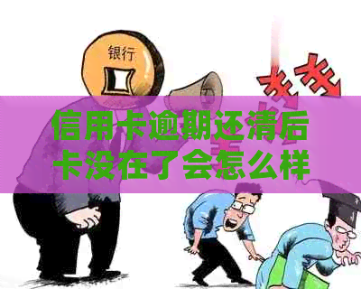 信用卡逾期还清后卡没在了会怎么样？