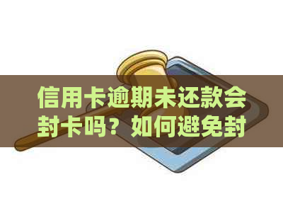 信用卡逾期未还款会封卡吗？如何避免封卡并解决逾期问题？