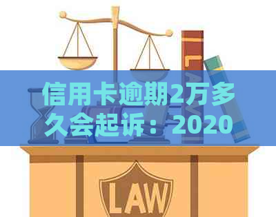 信用卡逾期2万多久会起诉：2020年与XXXX年的相关风险解析