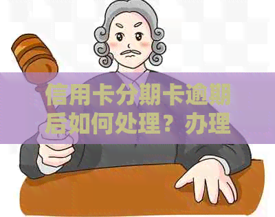 信用卡分期卡逾期后如何处理？办理步骤及注意事项一览