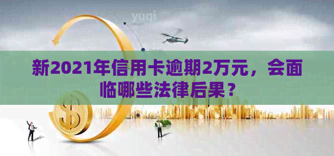 新2021年信用卡逾期2万元，会面临哪些法律后果？