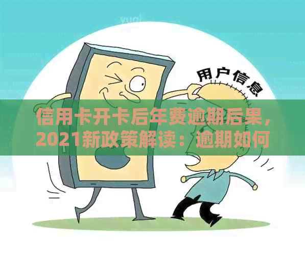 信用卡开卡后年费逾期后果，2021新政策解读：逾期如何处理？还能继续用吗？