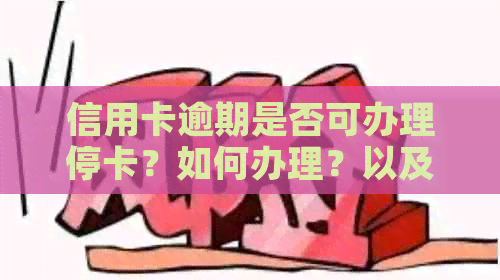 信用卡逾期是否可办理停卡？如何办理？以及相关注意事项一览