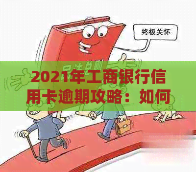 2021年工商银行信用卡逾期攻略：如何处理、影响与解决办法一文解析