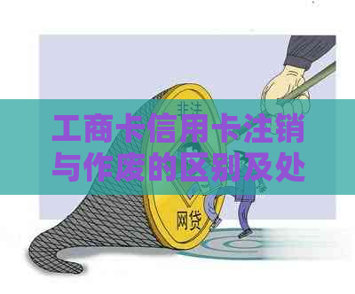 工商卡信用卡注销与作废的区别及处理方式