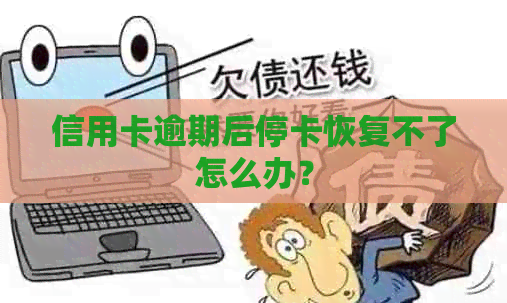 信用卡逾期后停卡恢复不了怎么办？