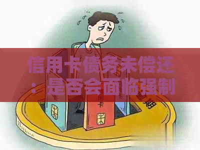 信用卡债务未偿还：是否会面临强制执行的后果？