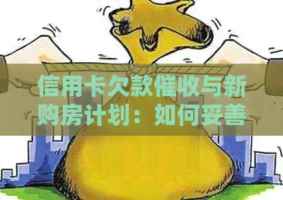 信用卡欠款与新购房计划：如何妥善处理以避免影响信用？