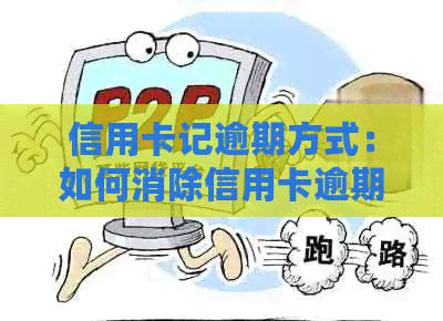 信用卡记逾期方式：如何消除信用卡逾期，2022年信用卡逾期流程及处理方法