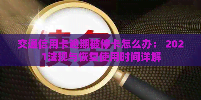 交通信用卡逾期被停卡怎么办： 2021法规与恢复使用时间详解