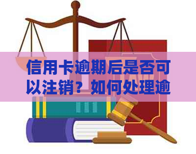 信用卡逾期后是否可以注销？如何处理逾期信用卡以避免进一步影响信用？