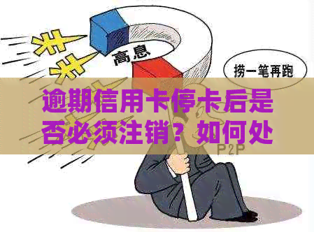 逾期信用卡停卡后是否必须注销？如何处理以避免影响信用记录？