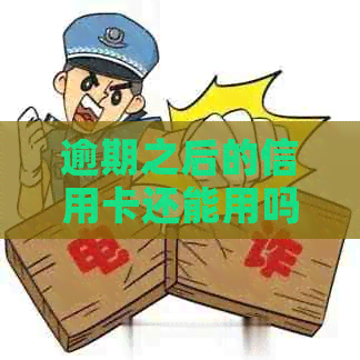 逾期之后的信用卡还能用吗：安全疑问与使用注意事项