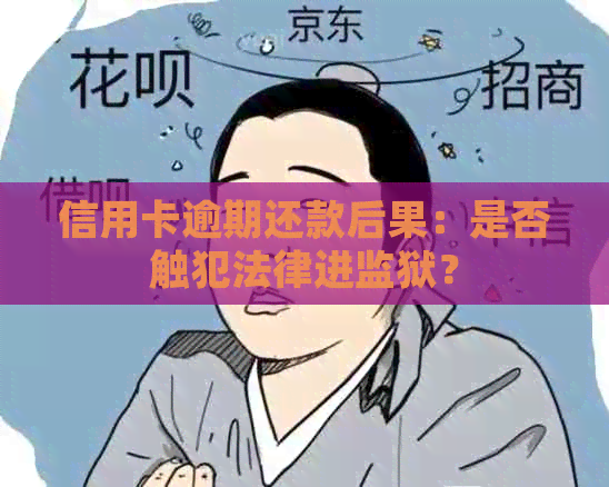 信用卡逾期还款后果：是否触犯法律进监狱？