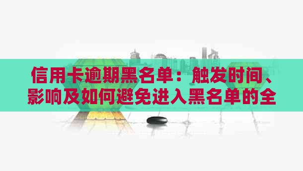 信用卡逾期黑名单：触发时间、影响及如何避免进入黑名单的全面解答