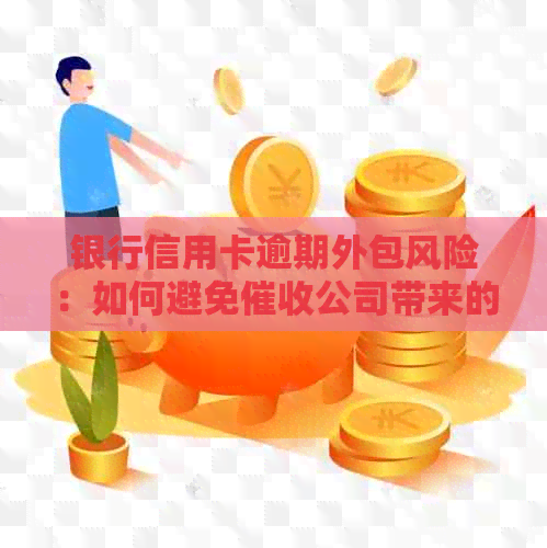银行信用卡逾期外包风险：如何避免公司带来的不良后果？
