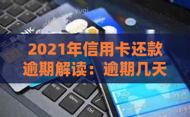 2021年信用卡还款逾期解读：逾期几天的影响及应对策略