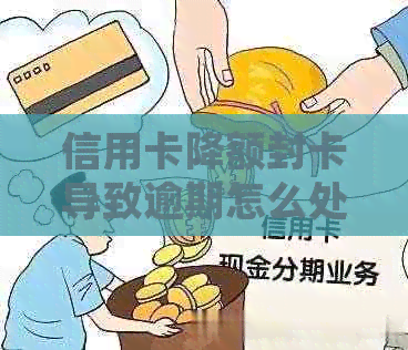 信用卡降额封卡导致逾期怎么处理：解决办法及应对策略