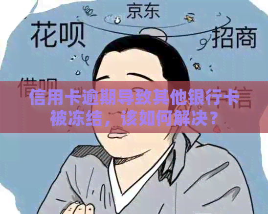 信用卡逾期导致其他银行卡被冻结，该如何解决？