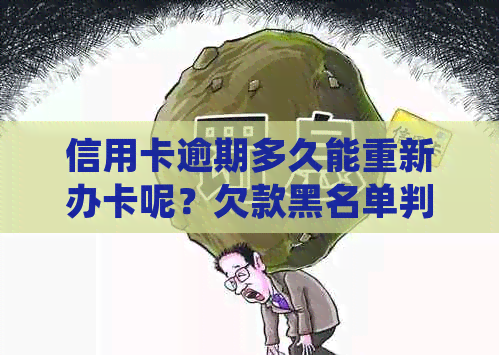 信用卡逾期多久能重新办卡呢？欠款黑名单判定及起诉时间规定解析