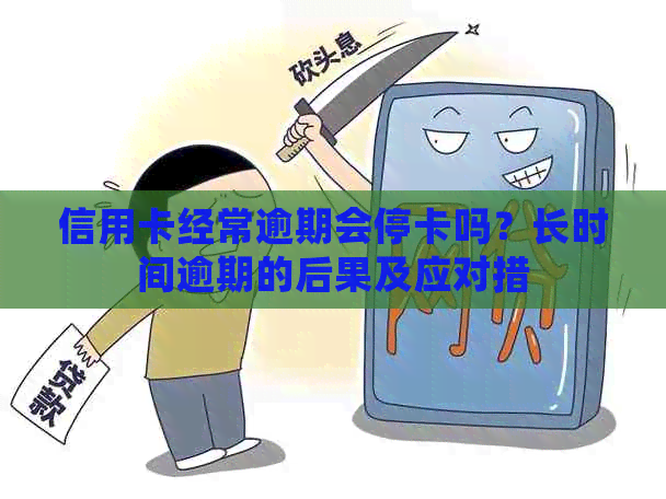 信用卡经常逾期会停卡吗？长时间逾期的后果及应对措