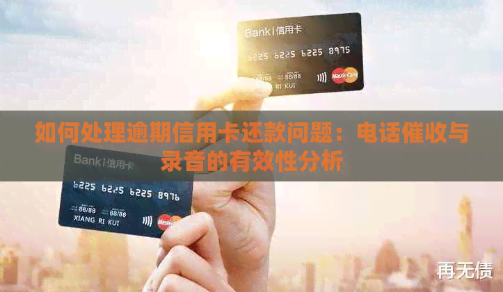 如何处理逾期信用卡还款问题：电话与录音的有效性分析