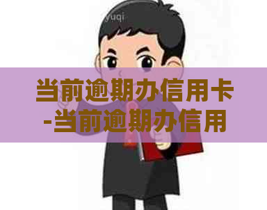 当前逾期办信用卡-当前逾期办信用卡会批吗?