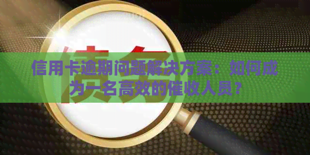 信用卡逾期问题解决方案：如何成为一名高效的人员？