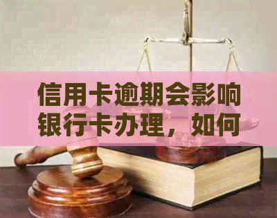 信用卡逾期会影响银行卡办理，如何解决逾期问题和办理新银行卡的相关疑问？