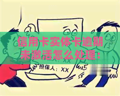 信用卡实体卡逾期未激活怎么处理：过期未激活信用卡如何恢复使用