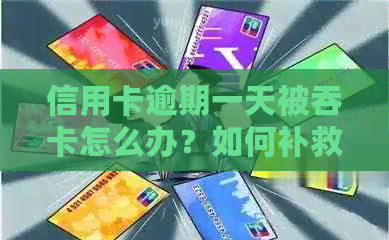 信用卡逾期一天被吞卡怎么办？如何补救和避免类似问题的发生？