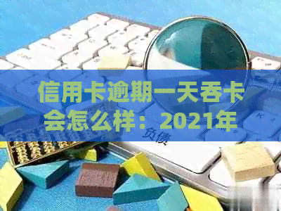 信用卡逾期一天吞卡会怎么样：2021年处理方法及注意事项