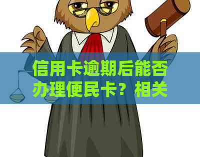 信用卡逾期后能否办理便民卡？相关政策与流程解析