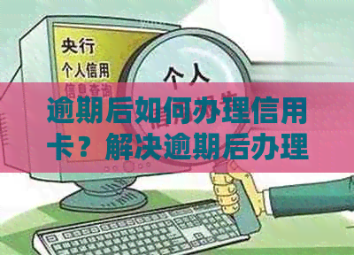 逾期后如何办理信用卡？解决逾期后办理信用卡的全攻略