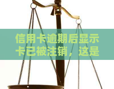 信用卡逾期后显示卡已被注销，这是怎样的情况？该如何处理？