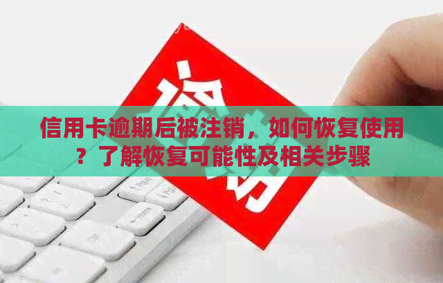 信用卡逾期后被注销，如何恢复使用？了解恢复可能性及相关步骤