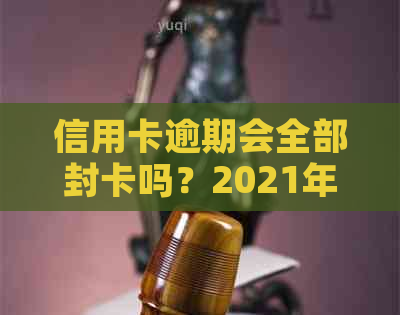 信用卡逾期会全部封卡吗？2021年逾期还会吗？怎么办？