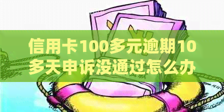 信用卡100多元逾期10多天申诉没通过怎么办？