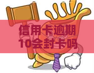 信用卡逾期10会封卡吗