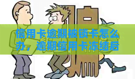 信用卡逾期被锁卡怎么办，逾期信用卡冻结后如何取钱。