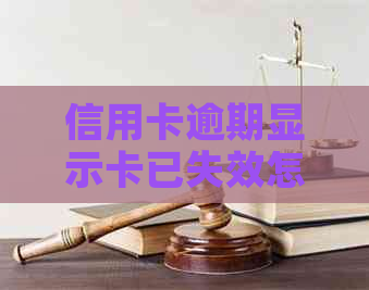 信用卡逾期显示卡已失效怎么办？如何解决信用卡逾期问题无法使用？