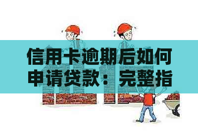 信用卡逾期后如何申请贷款：完整指南，解决您的后顾之忧！