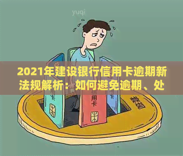 2021年建设银行信用卡逾期新法规解析：如何避免逾期、处理逾期账单及影响？