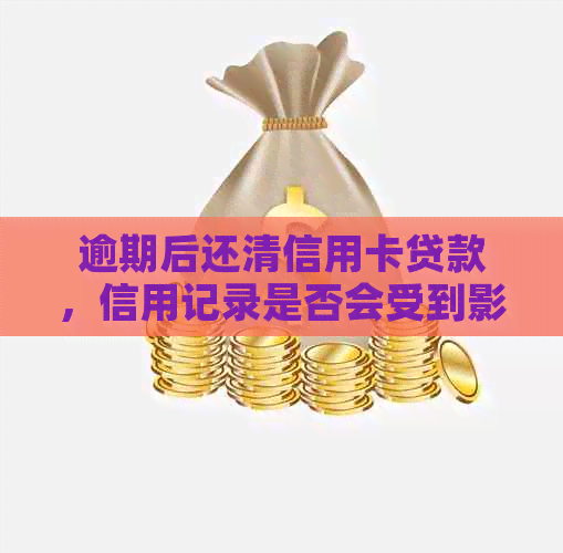 逾期后还清信用卡贷款，信用记录是否会受到影响？