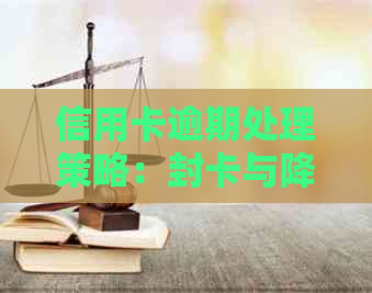 信用卡逾期处理策略：封卡与降额时间解析，以及如何避免逾期影响信用评分